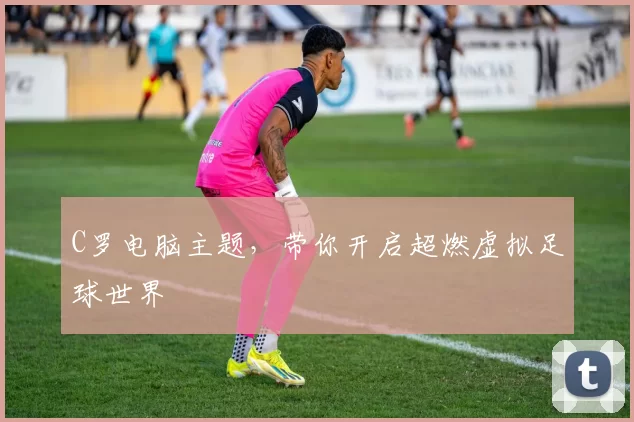 C罗电脑主题，带你开启超燃虚拟足球世界