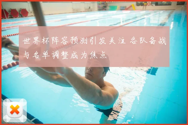 世界杯阵容预测引发关注 各队备战与名单调整成为焦点