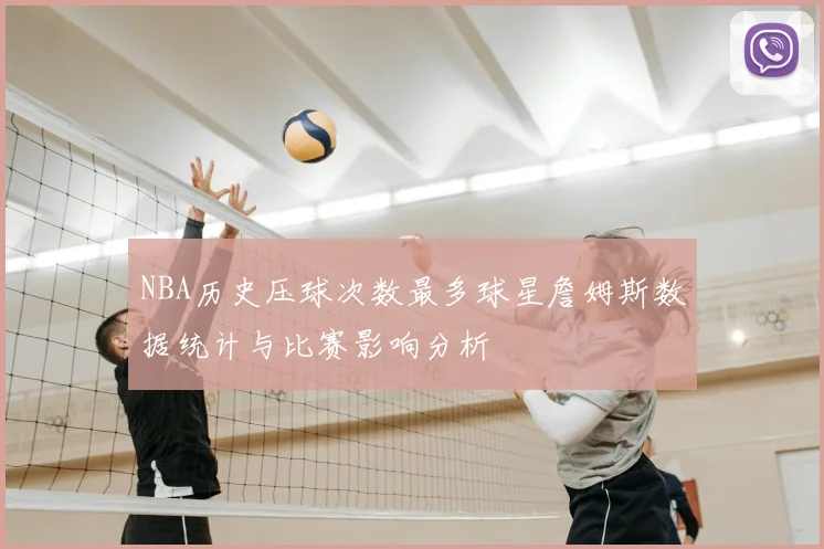 NBA历史压球次数最多球星詹姆斯数据统计与比赛影响分析