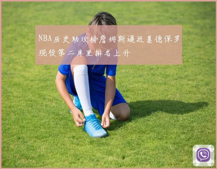 NBA历史助攻榜詹姆斯逼近基德保罗现役第二库里排名上升