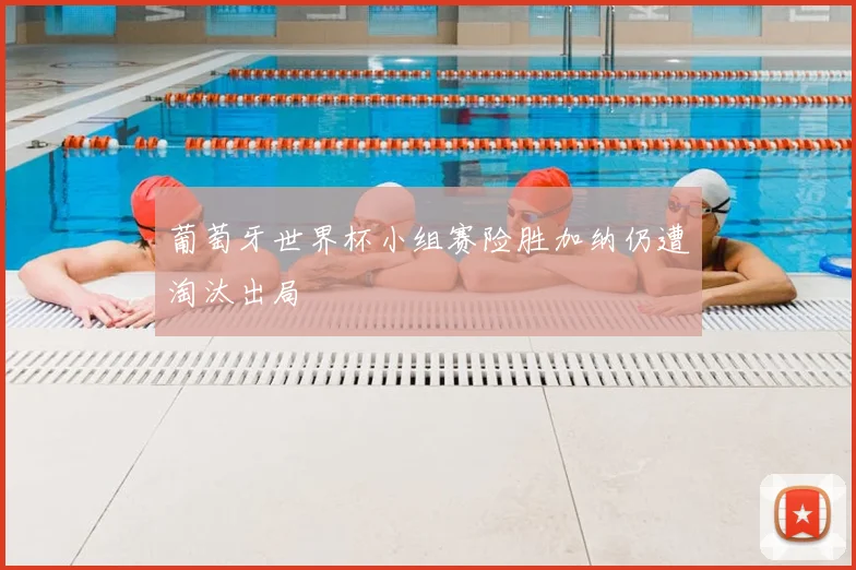 葡萄牙世界杯小组赛险胜加纳仍遭淘汰出局