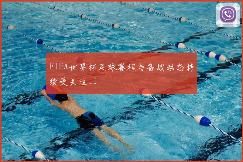 FIFA世界杯足球赛程与备战动态持续受关注_1