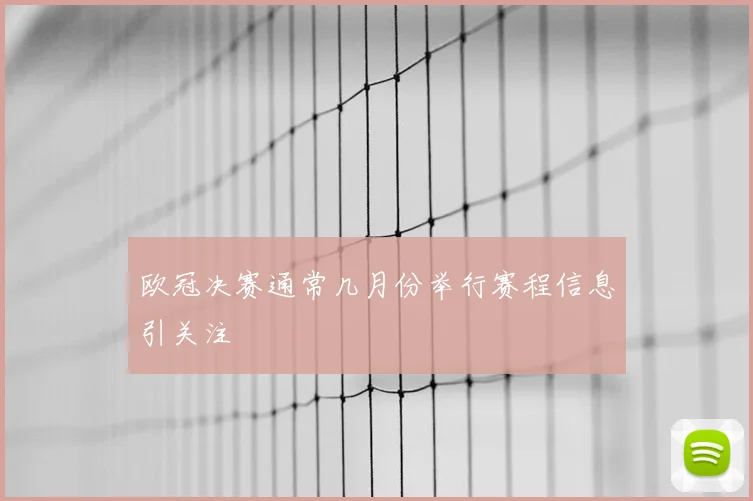 欧冠决赛通常几月份举行赛程信息引关注