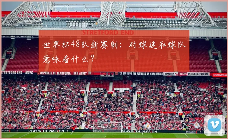 世界杯48队新赛制：对球迷和球队意味着什么？