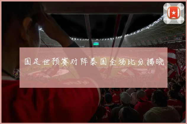 国足世预赛对阵泰国全场比分揭晓